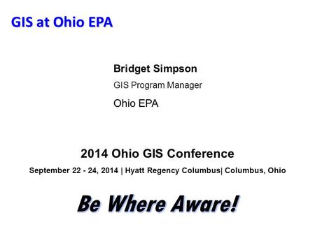 GIS at Ohio EPA Bridget Simpson GIS Program Manager Ohio EPA 2014 Ohio GIS Conference September 22 - 24, 2014 | Hyatt Regency Columbus| Columbus, Ohio.