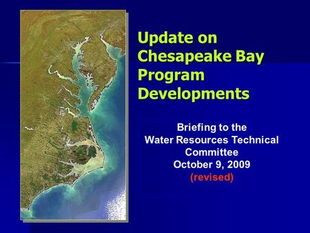 Update on Chesapeake Bay Program Developments Briefing to the Water Resources Technical Committee October 9, 2009 (revised) Briefing to the Water Resources.