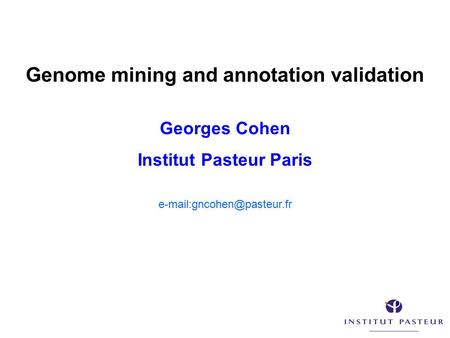 Genome mining and annotation validation Georges Cohen Institut Pasteur Paris