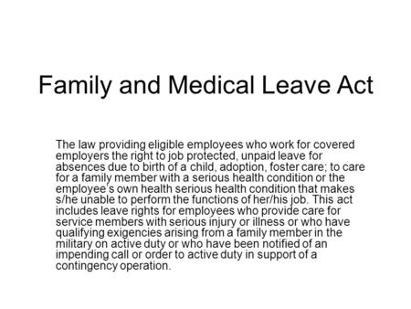 Family and Medical Leave Act The law providing eligible employees who work for covered employers the right to job protected, unpaid leave for absences.