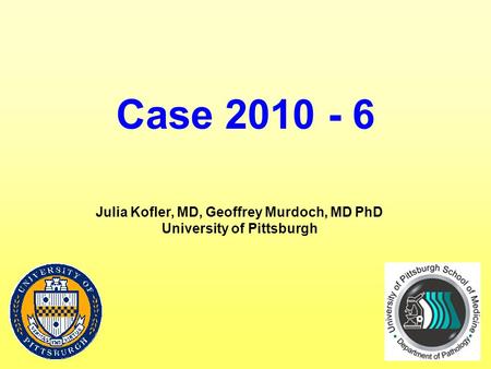 Case 2010 - 6 Julia Kofler, MD, Geoffrey Murdoch, MD PhD University of Pittsburgh.