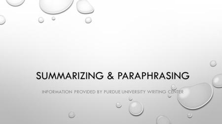 SUMMARIZING & PARAPHRASING INFORMATION PROVIDED BY PURDUE UNIVERSITY WRITING CENTER.