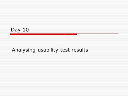 Day 10 Analysing usability test results. Objectives  To learn more about how to understand and report quantitative test results  To learn about some.