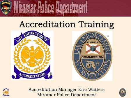 Accreditation Training Accreditation Manager Eric Watters Miramar Police Department.