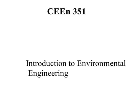 CEEn 351 Introduction to Environmental Engineering.