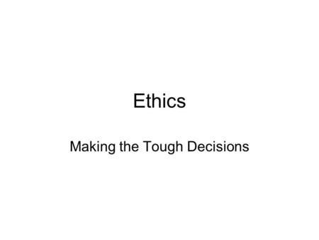 Ethics Making the Tough Decisions. Choosing Between Two Rights “He flew all over the pasture and landed in the cow patty.” …A Texas saying about making.