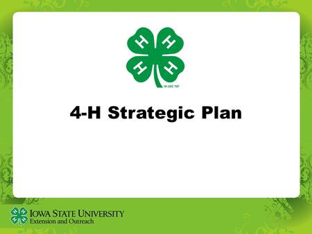 4-H Strategic Plan. Iowa State University ISU Extension and Outreach ISU Vision: Create, share and apply knowledge to make Iowa and the world a better.