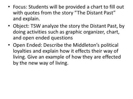 Focus: Students will be provided a chart to fill out with quotes from the story “The Distant Past” and explain. Object: TSW analyze the story the Distant.