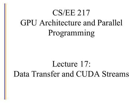 CS/EE 217 GPU Architecture and Parallel Programming Lecture 17: Data Transfer and CUDA Streams.