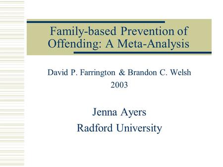 Family-based Prevention of Offending: A Meta-Analysis David P. Farrington & Brandon C. Welsh 2003 Jenna Ayers Radford University.