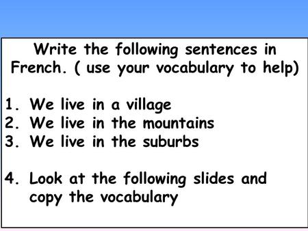 Write the following sentences in French. ( use your vocabulary to help) 1.We live in a village 2.We live in the mountains 3.We live in the suburbs 4.Look.