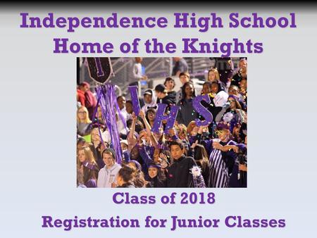 Class of 2018 Registration for Junior Classes Independence High School Home of the Knights.