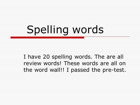 Spelling words I have 20 spelling words. The are all review words! These words are all on the word wall!! I passed the pre-test.