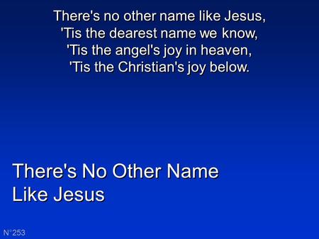 There's No Other Name Like Jesus There's No Other Name Like Jesus N°253 There's no other name like Jesus, 'Tis the dearest name we know, 'Tis the angel's.