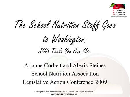 Copyright © 2009 School Nutrition Association. All Rights Reserved. www.schoolnutrition.org The School Nutrition Staff Goes to Washington: SNA Tools You.