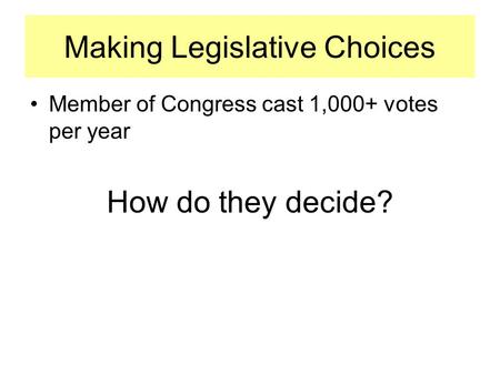 Making Legislative Choices Member of Congress cast 1,000+ votes per year How do they decide?