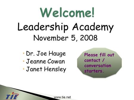 Www.tie.net Leadership Academy November 5, 2008  Dr. Joe Hauge  Jeanne Cowan  Janet Hensley Please fill out contact / conversation starters.