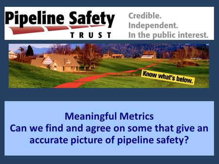 Meaningful Metrics Can we find and agree on some that give an accurate picture of pipeline safety?