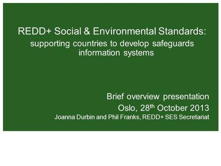 REDD+ Social & Environmental Standards: supporting countries to develop safeguards information systems Brief overview presentation Oslo, 28 th October.