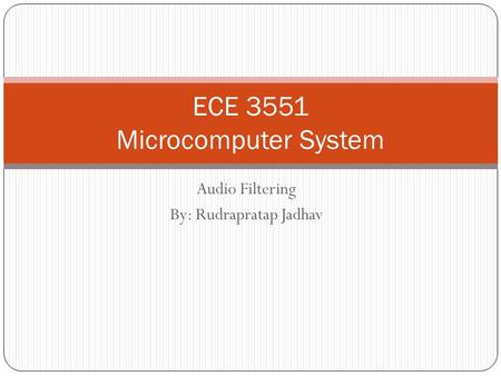 Audio Filtering By: Rudrapratap Jadhav ECE 3551 Microcomputer System.