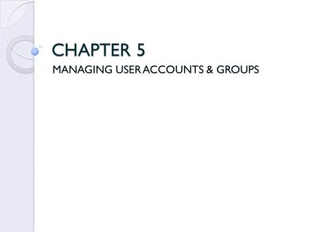 CHAPTER 5 MANAGING USER ACCOUNTS & GROUPS. User Accounts Windows 95, 98 & Me do not need a user account like Windows XP Professional to access computer.