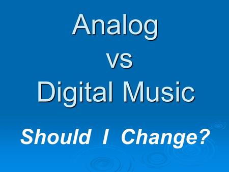 Analog vs Digital Music Should I Change?. Digital Music Presentation - 20072 DIGITAL RECORDING  For full detail on Digital recording Visit: 