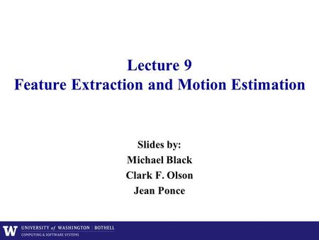 Lecture 9 Feature Extraction and Motion Estimation Slides by: Michael Black Clark F. Olson Jean Ponce.