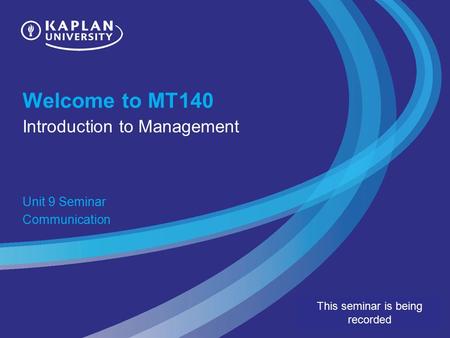 Welcome to MT140 Introduction to Management Unit 9 Seminar Communication This seminar is being recorded.