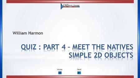 NextHome William Harmon. Part 4: Meet the Natives – Simple 2D Objects PrevNextHome 1. CAD drawing are not made up of which individual components ? A.Circles.