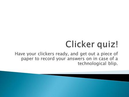 Have your clickers ready, and get out a piece of paper to record your answers on in case of a technological blip.