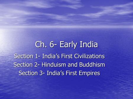 Ch. 6- Early India Section 1- India’s First Civilizations Section 2- Hinduism and Buddhism Section 3- India’s First Empires.