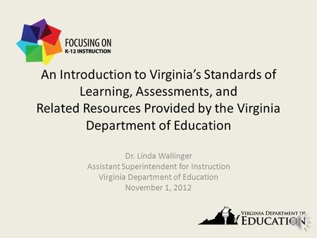 An Introduction to Virginia’s Standards of Learning, Assessments, and Related Resources Provided by the Virginia Department of Education Dr. Linda Wallinger.