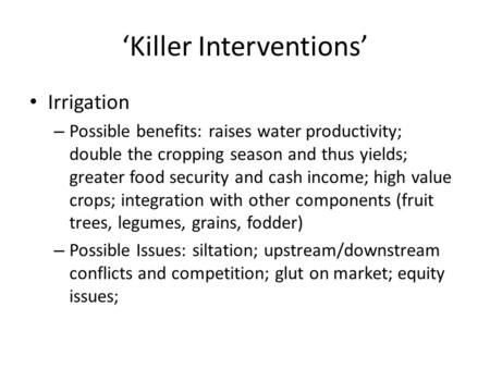 ‘Killer Interventions’ Irrigation – Possible benefits: raises water productivity; double the cropping season and thus yields; greater food security and.