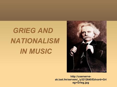 GRIEG AND NATIONALISM IN MUSIC  ak.last.fm/servem/_/y3212640/Edvard+Gri eg+Grieg.jpg.