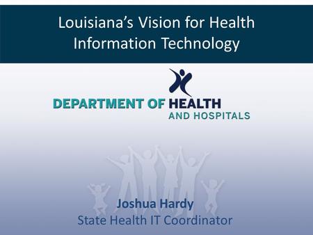 Louisiana’s Vision for Health Information Technology Joshua Hardy State Health IT Coordinator.