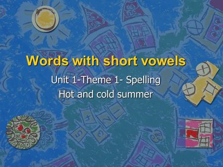 Words with short vowels Unit 1-Theme 1- Spelling Hot and cold summer.