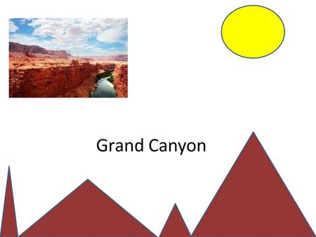 Grand Canyon. What is it? It is a canyon formed by the Colorado River 17,000,000 years ago. It is 277 miles long and 18 miles wide.