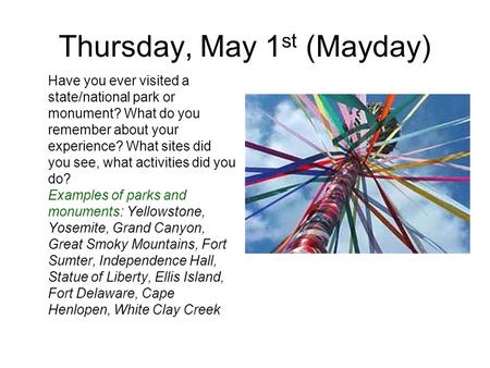 Thursday, May 1 st (Mayday) Have you ever visited a state/national park or monument? What do you remember about your experience? What sites did you see,