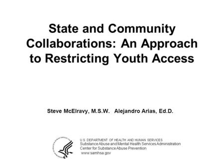 State and Community Collaborations: An Approach to Restricting Youth Access Steve McElravy, M.S.W.Alejandro Arias, Ed.D. U.S. DEPARTMENT OF HEALTH AND.