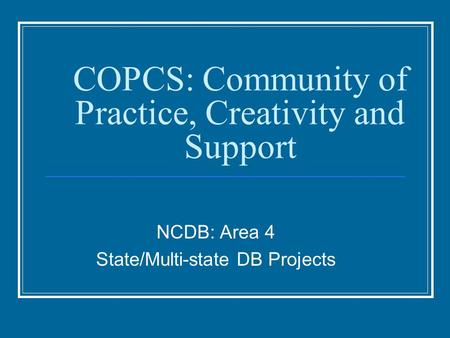 COPCS: Community of Practice, Creativity and Support NCDB: Area 4 State/Multi-state DB Projects.