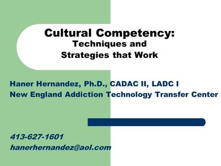 Cultural Competency: Techniques and Strategies that Work Haner Hernandez, Ph.D., CADAC II, LADC I New England Addiction Technology Transfer Center 413-627-1601.