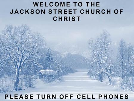 WELCOME TO THE JACKSON STREET CHURCH OF CHRIST PLEASE TURN OFF CELL PHONES.