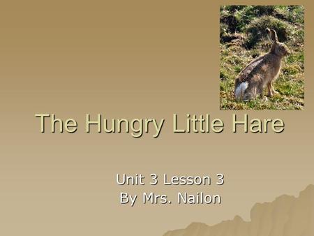 The Hungry Little Hare Unit 3 Lesson 3 By Mrs. Nailon.