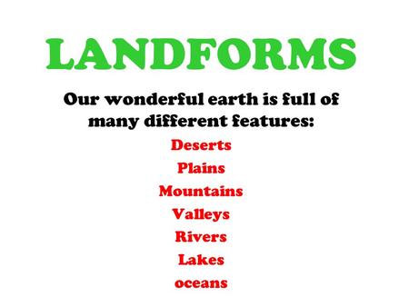 LANDFORMS Our wonderful earth is full of many different features: Deserts Plains Mountains Valleys Rivers Lakes oceans.