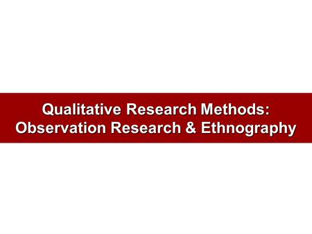 Qualitative Research Methods: Observation Research & Ethnography