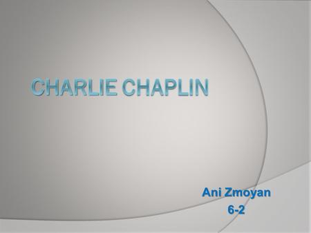 Ani Zmoyan 6-2. About Charlie Chaplin Charles Spencer Chaplin was born in London, England, on April 16th 1889. His father was a versatile vocalist and.