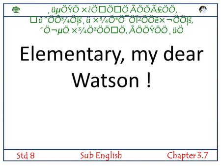 ¸üµÖŸÖ ×¿ÖÖÖ ÃÖÓÃ£ÖÖ, ú´ÖÔ¾Öß¸ü ×¾ÖªÖ¯ÖÏ²ÖÖê×¬Ö­Öß, ´Ö¬µÖ ×¾Ö³ÖÖÖ, ÃÖÖŸÖÖ¸üÖ Std 8 Sub EnglishChapter 3.7 Elementary, my dear Watson !