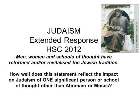 JUDAISM Extended Response HSC 2012 Men, women and schools of thought have reformed and/or revitalised the Jewish tradition. How well does this statement.