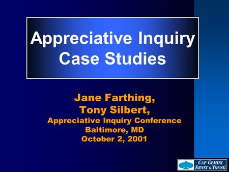 Appreciative Inquiry Case Studies Jane Farthing, Tony Silbert, Appreciative Inquiry Conference Baltimore, MD October 2, 2001.