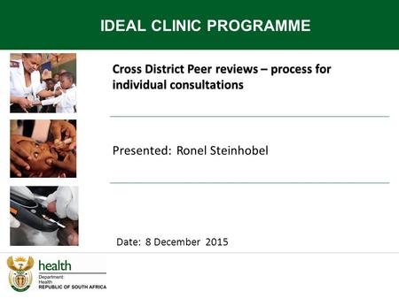 Cross District Peer reviews – process for individual consultations IDEAL CLINIC PROGRAMME Date: 8 December 2015 Presented: Ronel Steinhobel.